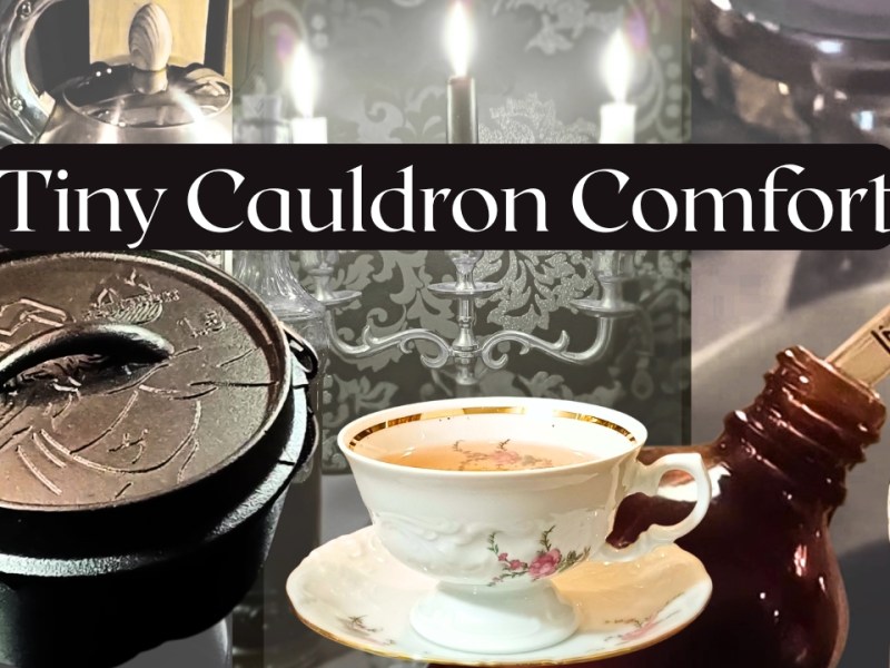 Tiny Cauldron Comfort / What’s Brewing in My Tiny Cauldron??